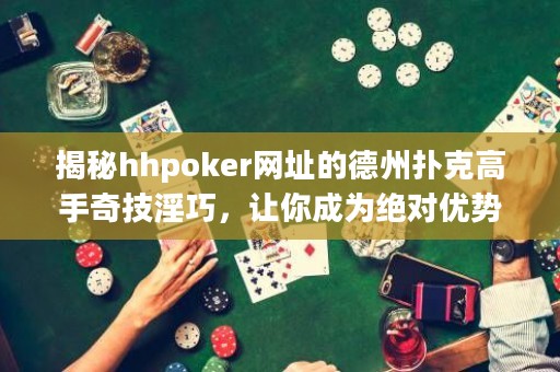 揭秘hhpoker網址的德州撲克高手奇技淫巧，讓你成為絕對優勢玩家！