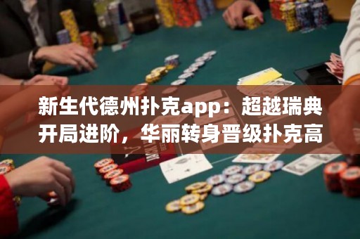 新生代德州撲克app：超越瑞典開局進階，華麗轉身晉級撲克高手！