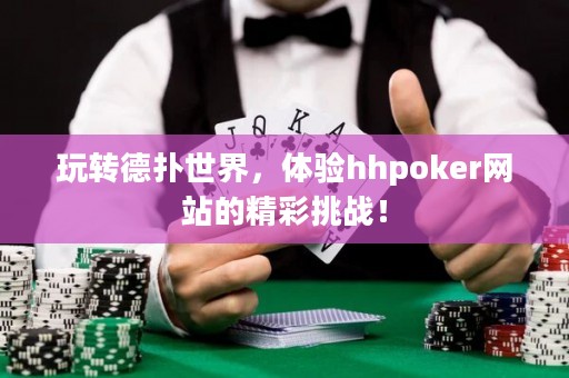 玩轉德撲世界，體驗hhpoker網站的精彩挑戰！