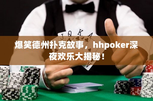 爆笑德州撲克故事，hhpoker深夜歡樂大揭秘！