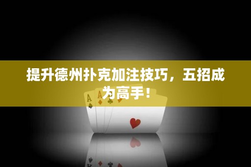 提升德州撲克加注技巧，五招成為高手！