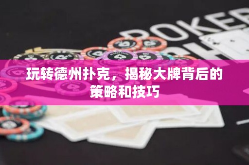 玩轉德州撲克，揭秘大牌背后的策略和技巧