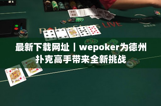 最新下載網址｜wepoker為德州撲克高手帶來全新挑戰