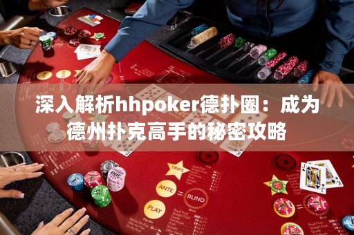 深入解析hhpoker德撲圈：成為德州撲克高手的秘密攻略