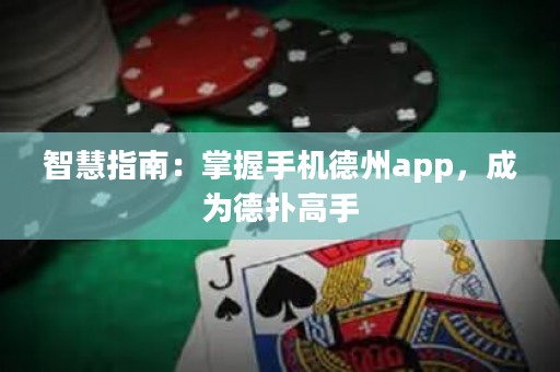 智慧指南：掌握手機德州app，成為德撲高手