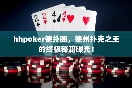 hhpoker德撲圈，德州撲克之王的終極秘籍曝光！