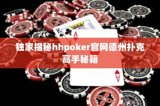 獨(dú)家揭秘hhpoker官網(wǎng)德州撲克高手秘籍