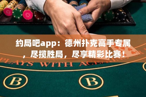 約局吧app：德州撲克高手專屬，盡攬勝局，盡享精彩比賽！