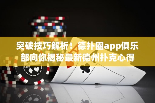 突破技巧解析！德撲圈app俱樂部向你揭秘最新德州撲克心得