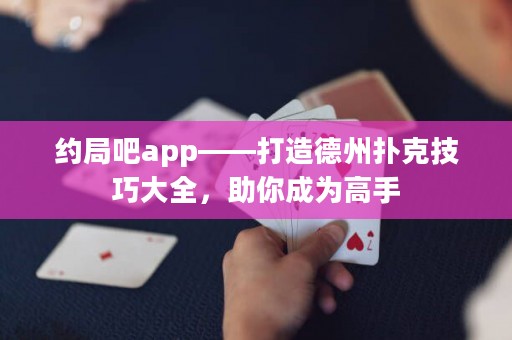 約局吧app——打造德州撲克技巧大全，助你成為高手