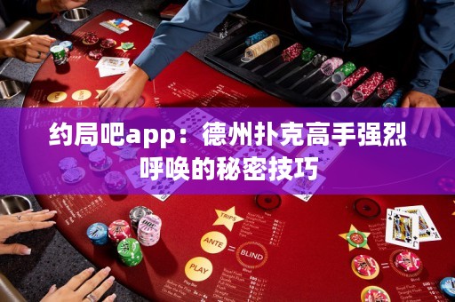 約局吧app：德州撲克高手強(qiáng)烈呼喚的秘密技巧