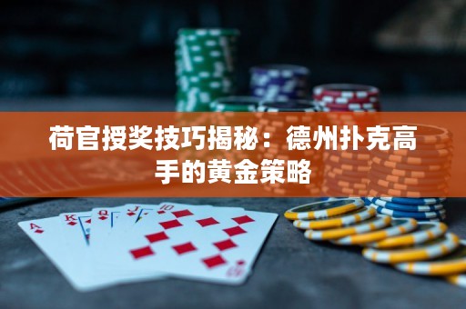 荷官授獎技巧揭秘：德州撲克高手的黃金策略