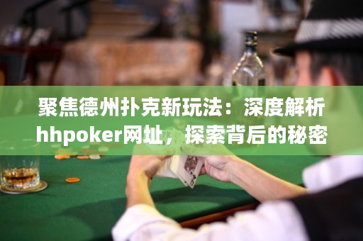 聚焦德州撲克新玩法：深度解析hhpoker網址，探索背后的秘密！