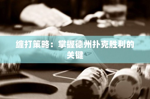 纏打策略：掌握德州撲克勝利的關鍵