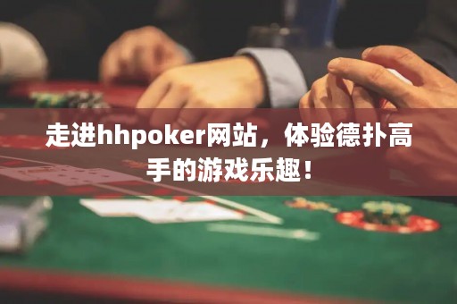 走進hhpoker網站，體驗德撲高手的游戲樂趣！