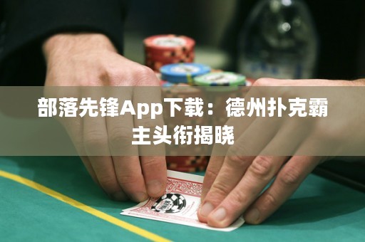 部落先鋒App下載：德州撲克霸主頭銜揭曉