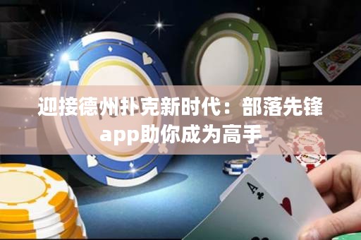 迎接德州撲克新時代：部落先鋒app助你成為高手