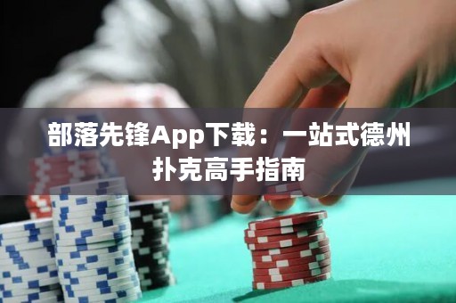 部落先鋒App下載：一站式德州撲克高手指南