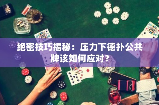 絕密技巧揭秘：壓力下德?lián)涔才圃撊绾螒?yīng)對(duì)？