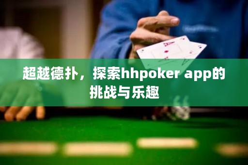 超越德撲，探索hhpoker app的挑戰(zhàn)與樂趣