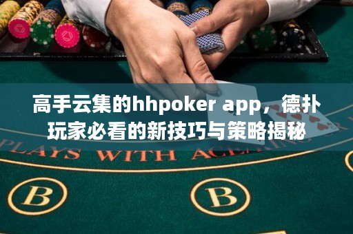 高手云集的hhpoker app，德?lián)渫婕冶乜吹男录记膳c策略揭秘