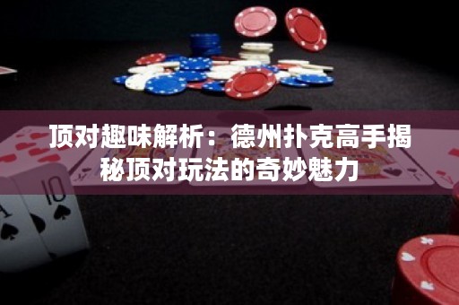 頂對趣味解析：德州撲克高手揭秘頂對玩法的奇妙魅力