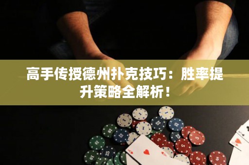 高手傳授德州撲克技巧：勝率提升策略全解析！