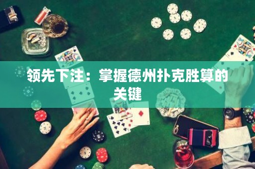 領先下注：掌握德州撲克勝算的關鍵