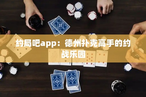 約局吧app：德州撲克高手的約戰(zhàn)樂園