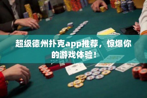 超級德州撲克app推薦，驚爆你的游戲體驗！