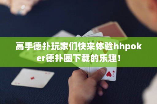 高手德撲玩家們快來體驗hhpoker德撲圈下載的樂趣！