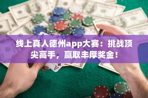 線上真人德州app大賽：挑戰(zhàn)頂尖高手，贏取豐厚獎(jiǎng)金！