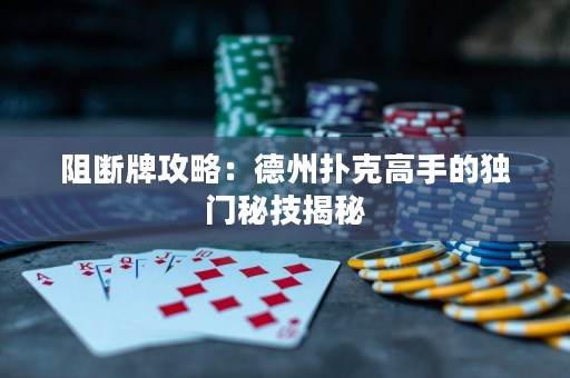 阻斷牌攻略：德州撲克高手的獨(dú)門秘技揭秘