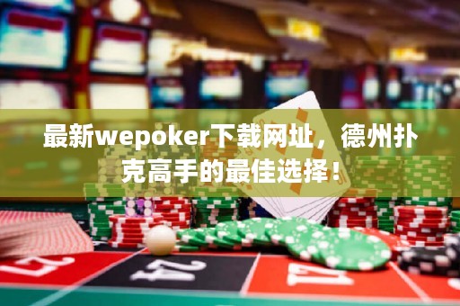 最新wepoker下載網址，德州撲克高手的最佳選擇！