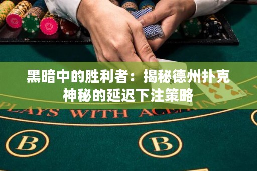 黑暗中的勝利者：揭秘德州撲克神秘的延遲下注策略