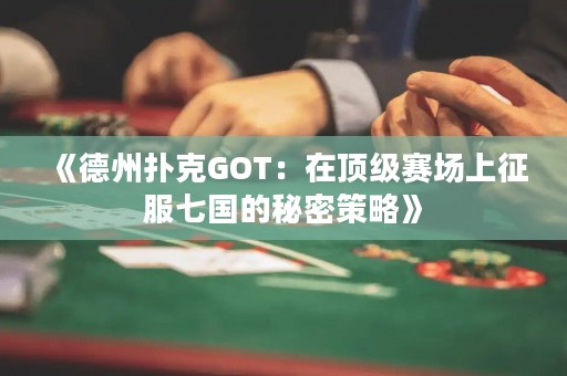 《德州撲克GOT：在頂級(jí)賽場(chǎng)上征服七國的秘密策略》