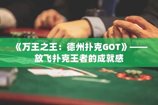 《萬王之王：德州撲克GOT》——放飛撲克王者的成就感