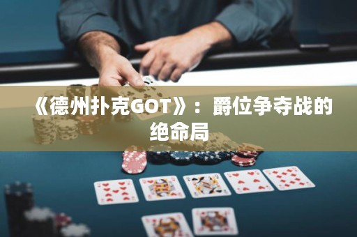 《德州撲克GOT》：爵位爭奪戰(zhàn)的絕命局