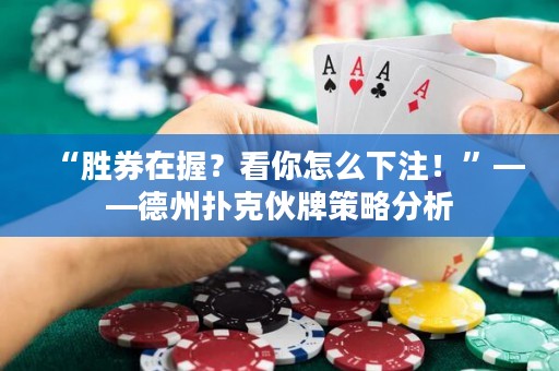 “勝券在握？看你怎么下注！”——德州撲克伙牌策略分析