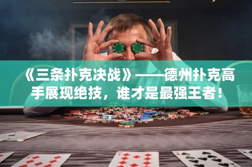 《三條撲克決戰》——德州撲克高手展現絕技，誰才是最強王者！