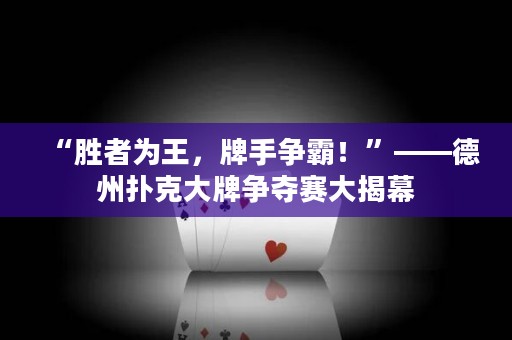 “勝者為王，牌手爭(zhēng)霸！”——德州撲克大牌爭(zhēng)奪賽大揭幕