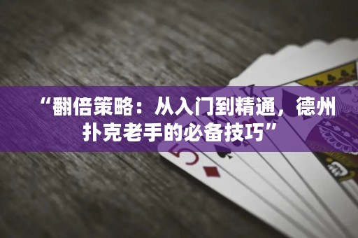 “翻倍策略：從入門到精通，德州撲克老手的必備技巧”