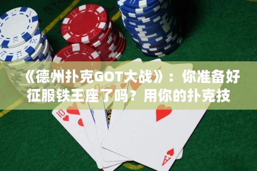 《德州撲克GOT大戰》：你準備好征服鐵王座了嗎？用你的撲克技巧打敗你的敵人，贏得勝利！