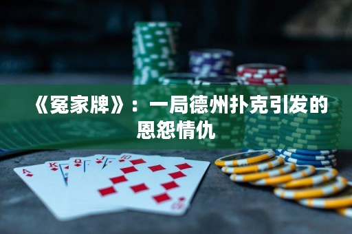 《冤家牌》：一局德州撲克引發(fā)的恩怨情仇