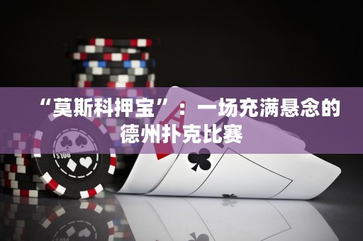 “莫斯科押寶”：一場充滿懸念的德州撲克比賽