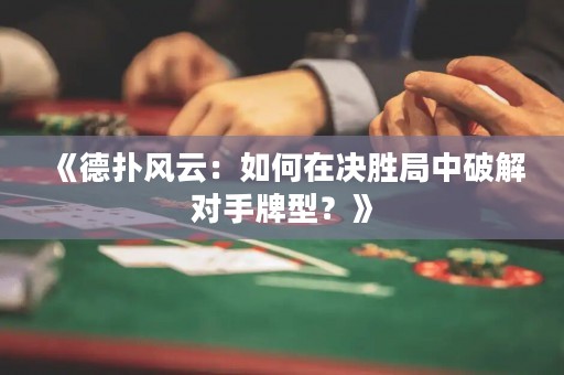 《德?lián)滹L(fēng)云：如何在決勝局中破解對手牌型？》