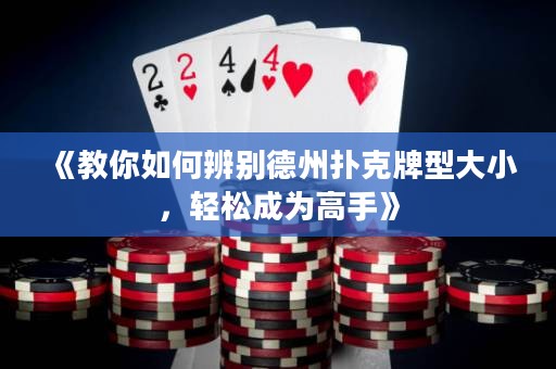 《教你如何辨別德州撲克牌型大小，輕松成為高手》