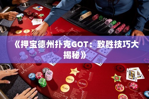 《押寶德州撲克GOT：致勝技巧大揭秘》