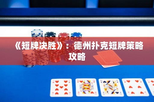 《短牌決勝》：德州撲克短牌策略攻略