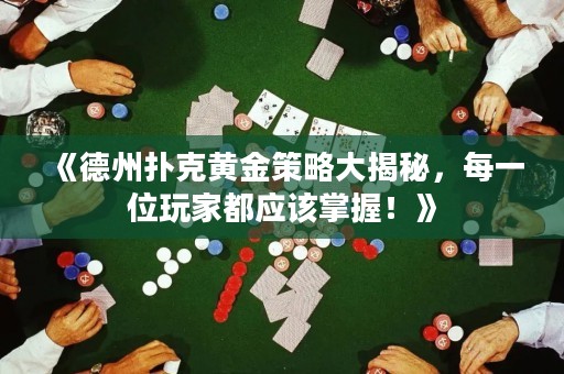 《德州撲克黃金策略大揭秘，每一位玩家都應(yīng)該掌握！》